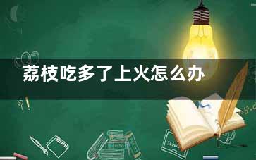 荔枝吃多了上火怎么办 荔枝吃多了上火了应该怎么办